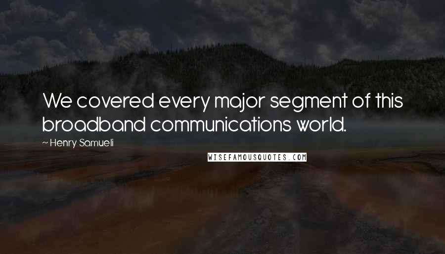 Henry Samueli Quotes: We covered every major segment of this broadband communications world.