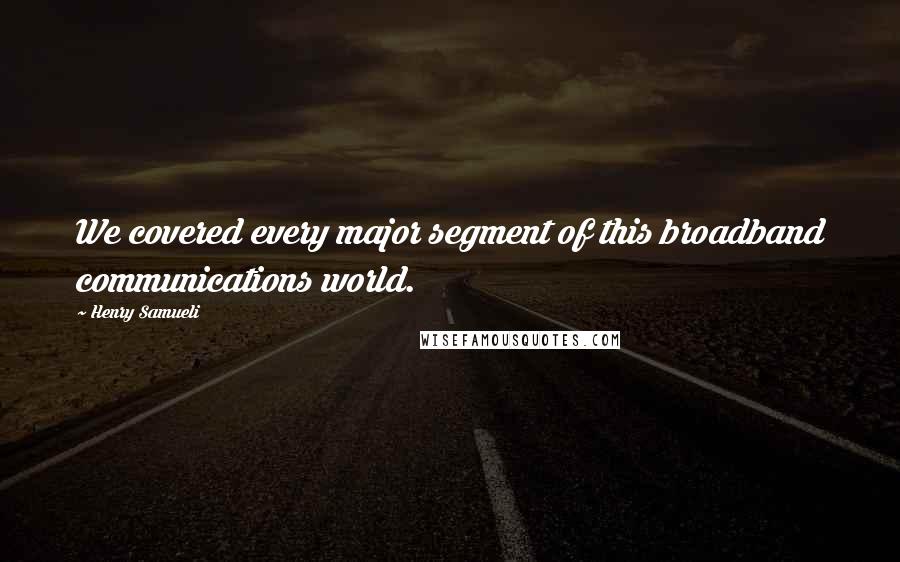 Henry Samueli Quotes: We covered every major segment of this broadband communications world.