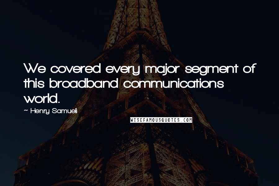 Henry Samueli Quotes: We covered every major segment of this broadband communications world.