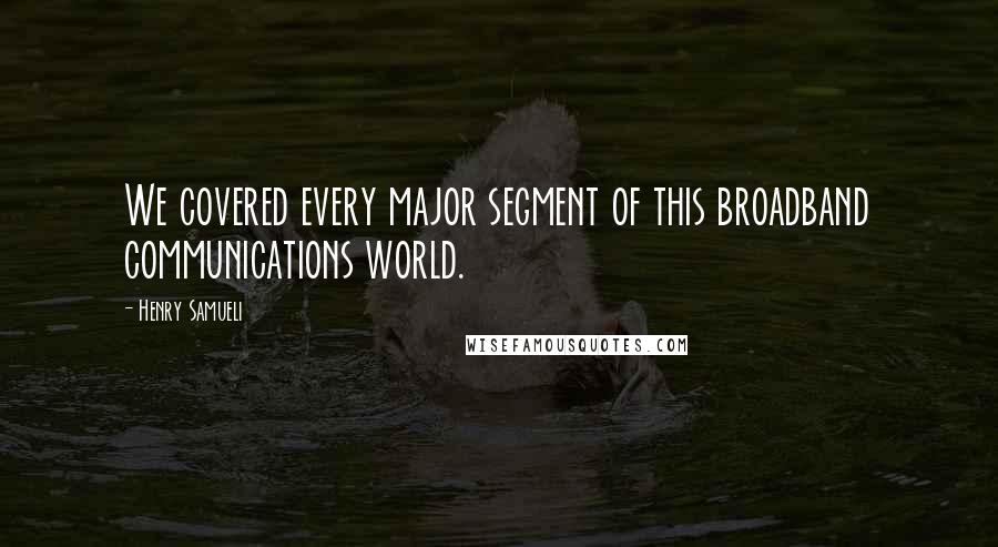 Henry Samueli Quotes: We covered every major segment of this broadband communications world.