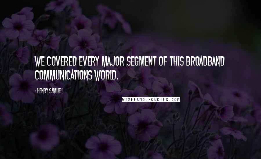 Henry Samueli Quotes: We covered every major segment of this broadband communications world.