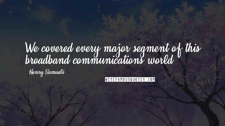 Henry Samueli Quotes: We covered every major segment of this broadband communications world.