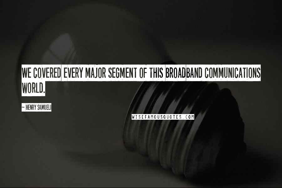 Henry Samueli Quotes: We covered every major segment of this broadband communications world.