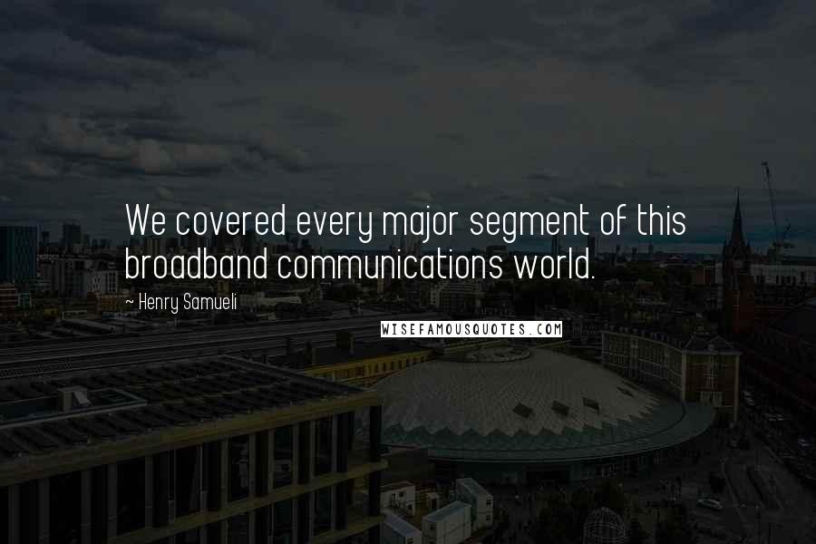 Henry Samueli Quotes: We covered every major segment of this broadband communications world.