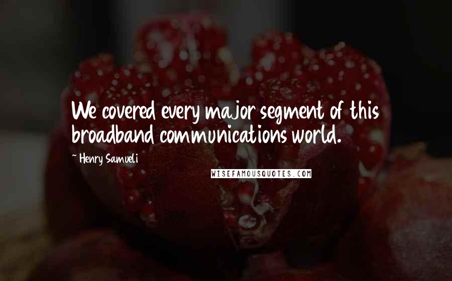Henry Samueli Quotes: We covered every major segment of this broadband communications world.