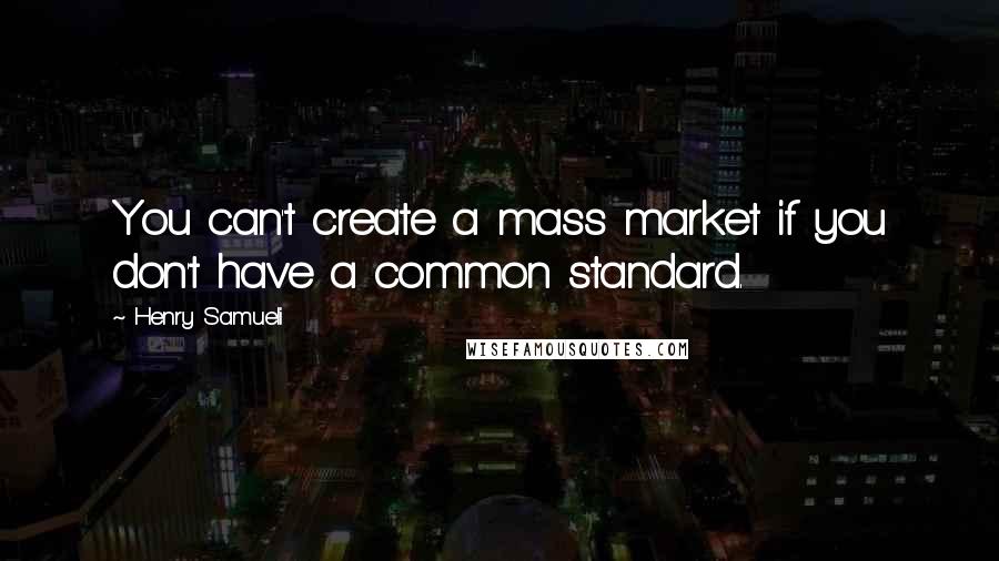 Henry Samueli Quotes: You can't create a mass market if you don't have a common standard.
