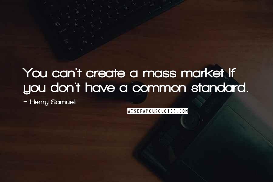 Henry Samueli Quotes: You can't create a mass market if you don't have a common standard.