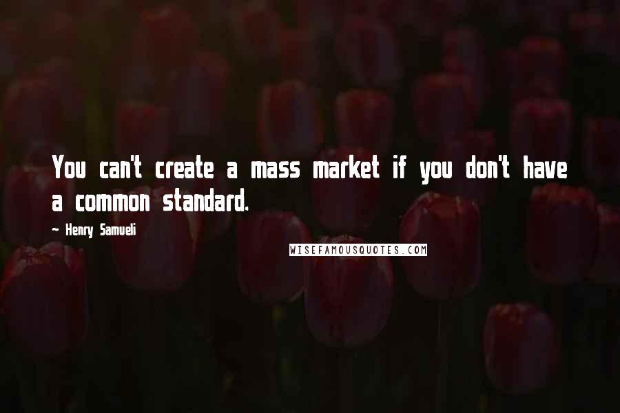 Henry Samueli Quotes: You can't create a mass market if you don't have a common standard.