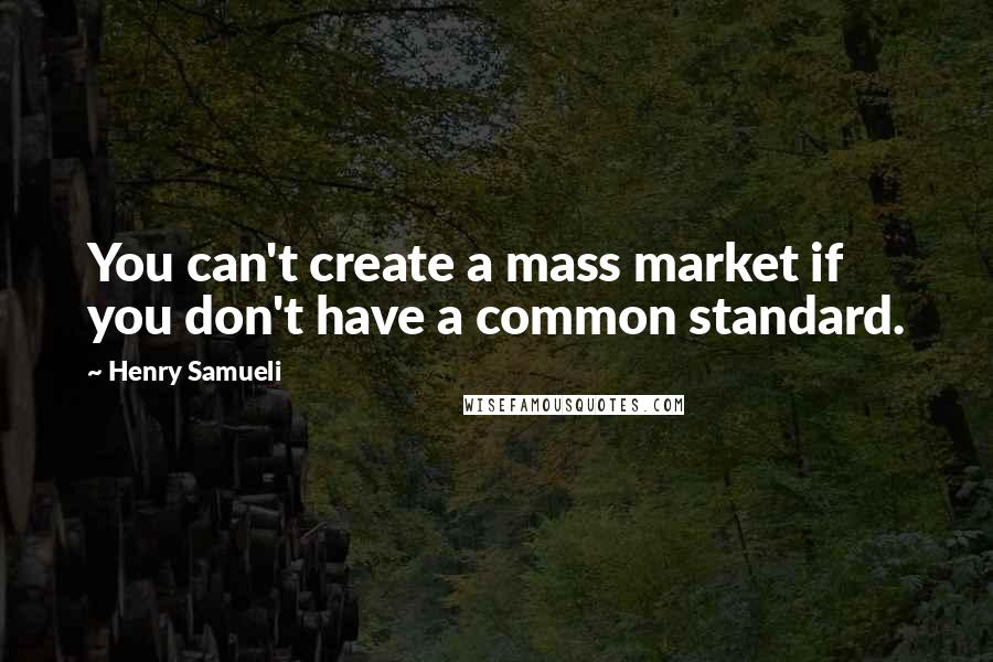 Henry Samueli Quotes: You can't create a mass market if you don't have a common standard.