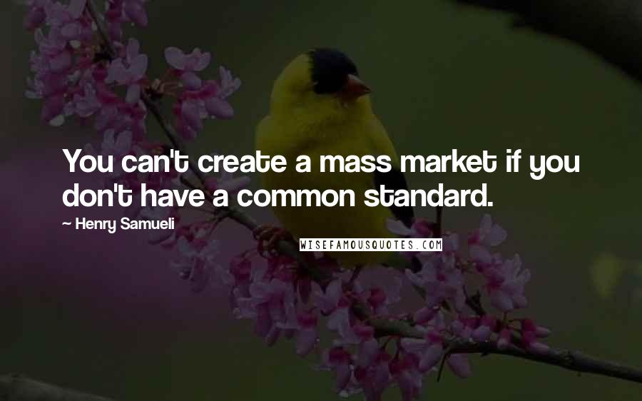 Henry Samueli Quotes: You can't create a mass market if you don't have a common standard.