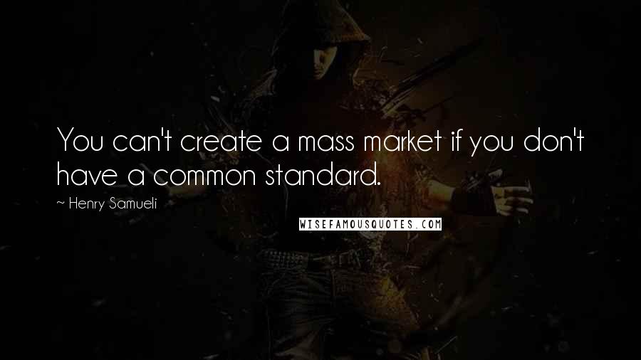 Henry Samueli Quotes: You can't create a mass market if you don't have a common standard.