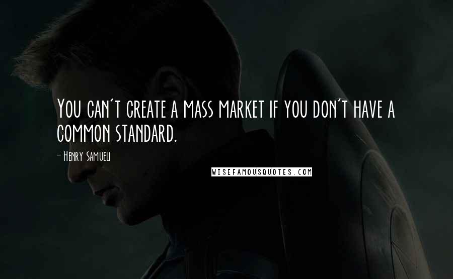 Henry Samueli Quotes: You can't create a mass market if you don't have a common standard.