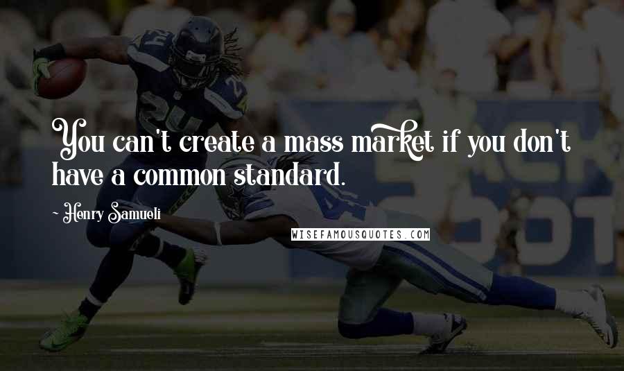 Henry Samueli Quotes: You can't create a mass market if you don't have a common standard.