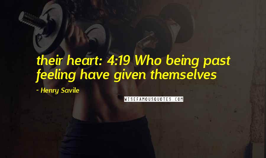 Henry Savile Quotes: their heart: 4:19 Who being past feeling have given themselves