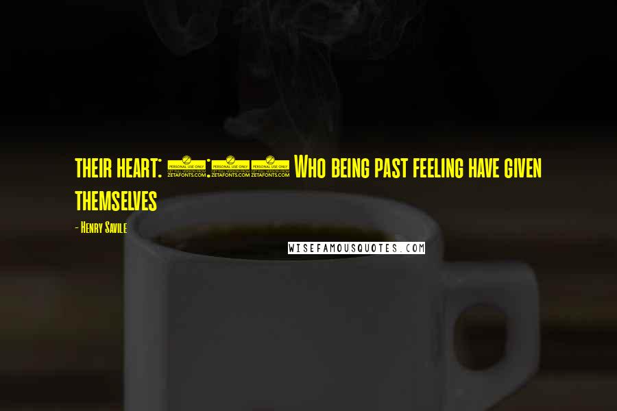 Henry Savile Quotes: their heart: 4:19 Who being past feeling have given themselves