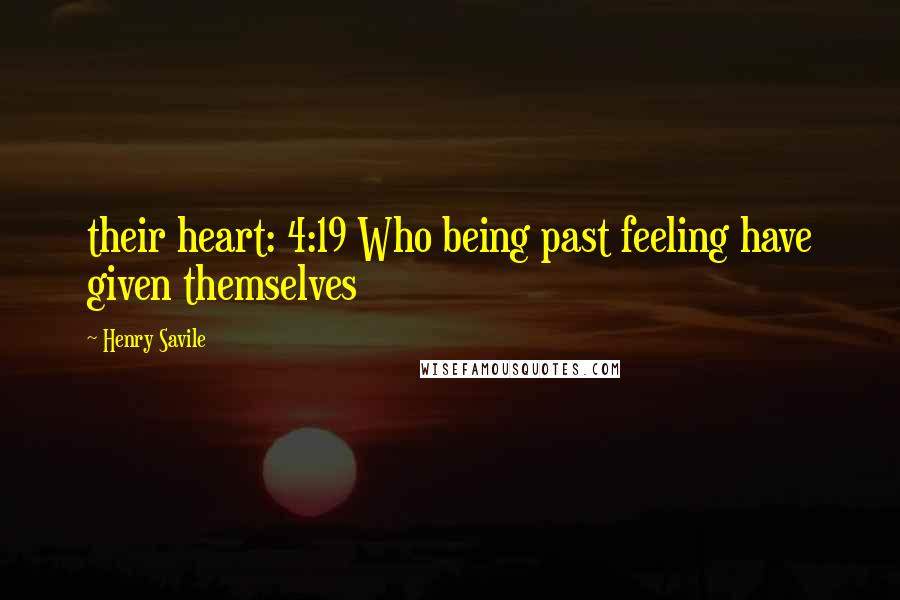 Henry Savile Quotes: their heart: 4:19 Who being past feeling have given themselves