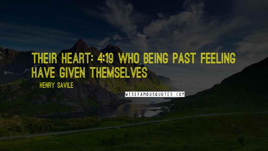 Henry Savile Quotes: their heart: 4:19 Who being past feeling have given themselves