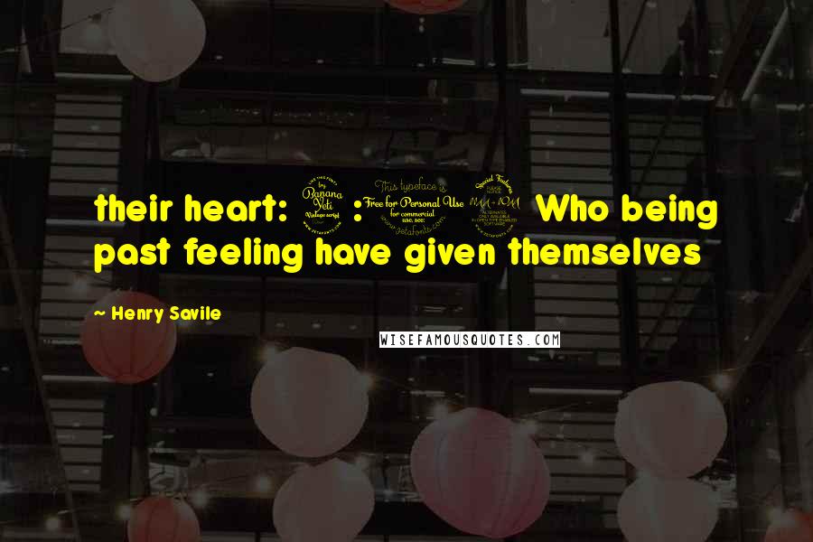 Henry Savile Quotes: their heart: 4:19 Who being past feeling have given themselves