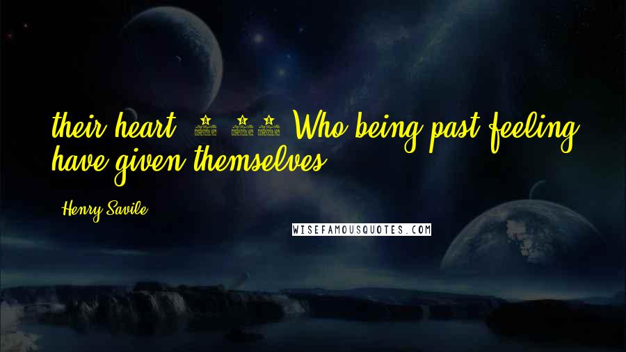 Henry Savile Quotes: their heart: 4:19 Who being past feeling have given themselves