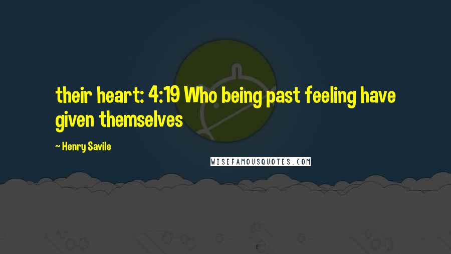 Henry Savile Quotes: their heart: 4:19 Who being past feeling have given themselves