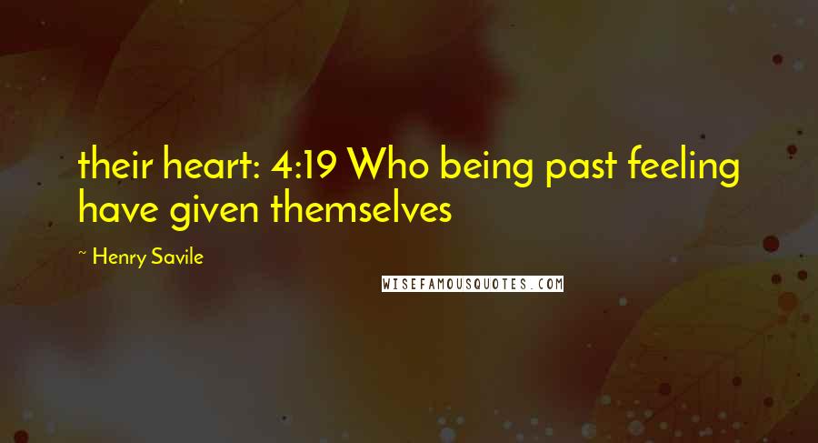 Henry Savile Quotes: their heart: 4:19 Who being past feeling have given themselves