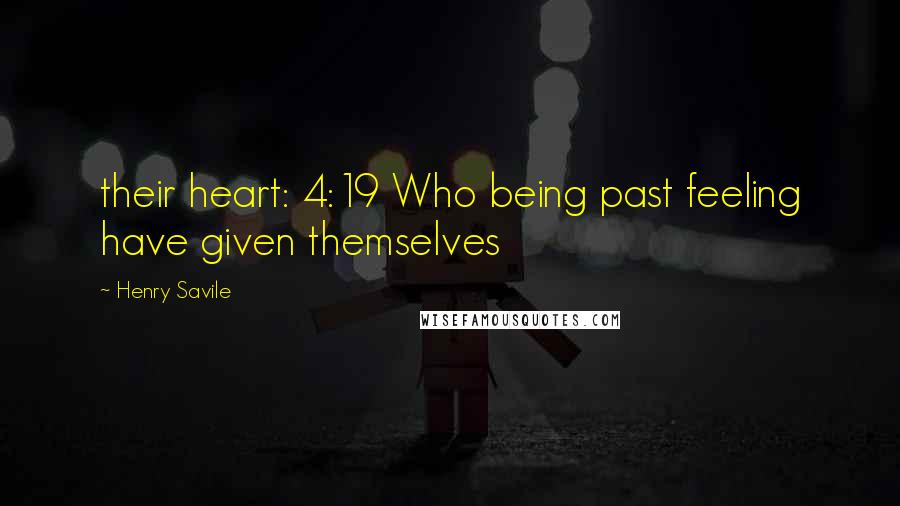 Henry Savile Quotes: their heart: 4:19 Who being past feeling have given themselves