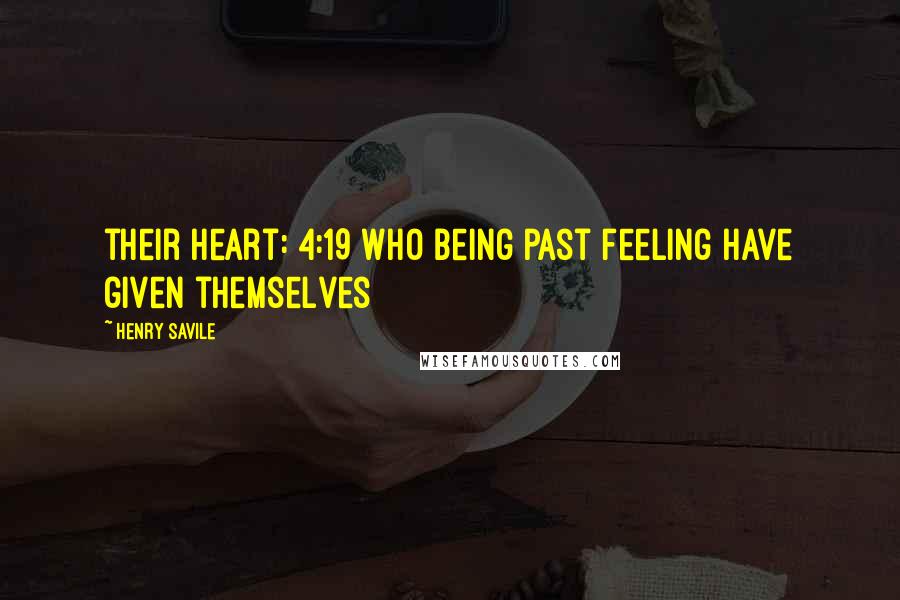 Henry Savile Quotes: their heart: 4:19 Who being past feeling have given themselves