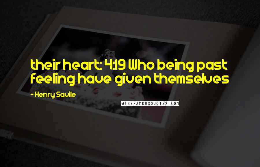 Henry Savile Quotes: their heart: 4:19 Who being past feeling have given themselves