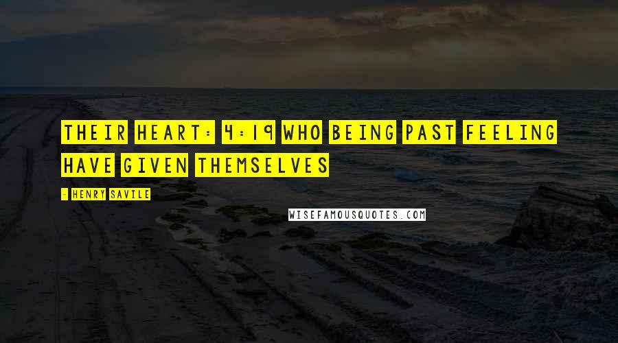 Henry Savile Quotes: their heart: 4:19 Who being past feeling have given themselves