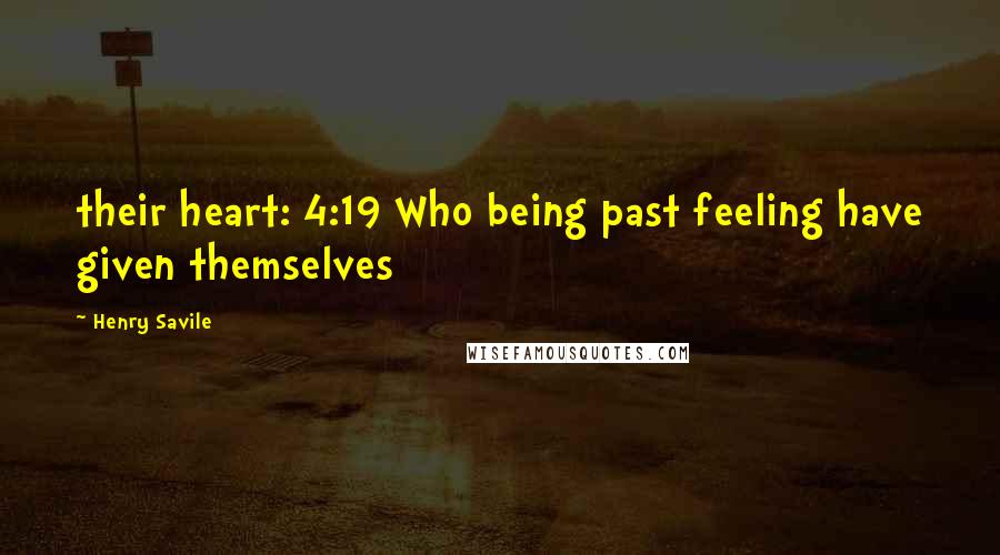 Henry Savile Quotes: their heart: 4:19 Who being past feeling have given themselves