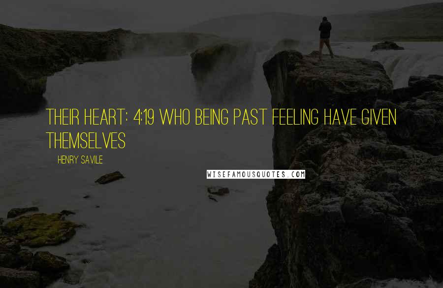 Henry Savile Quotes: their heart: 4:19 Who being past feeling have given themselves