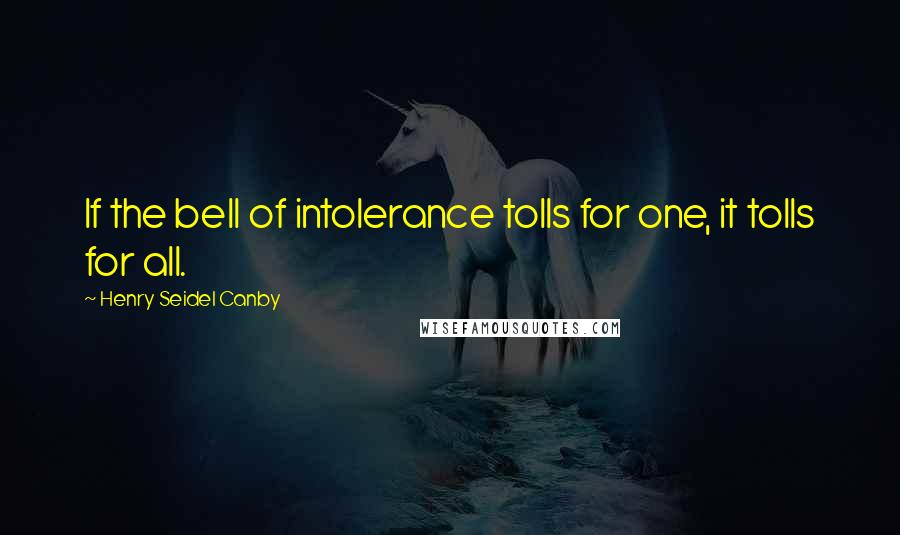 Henry Seidel Canby Quotes: If the bell of intolerance tolls for one, it tolls for all.