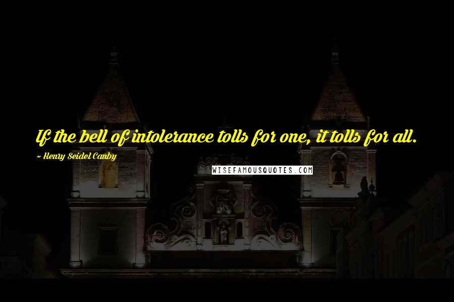 Henry Seidel Canby Quotes: If the bell of intolerance tolls for one, it tolls for all.