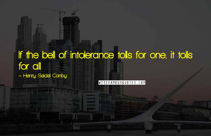 Henry Seidel Canby Quotes: If the bell of intolerance tolls for one, it tolls for all.