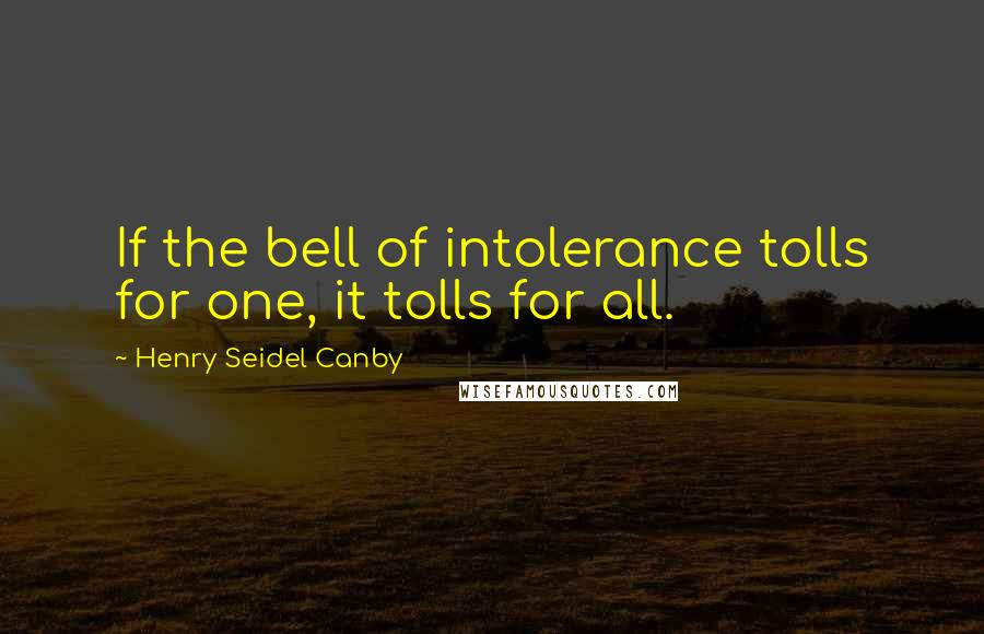 Henry Seidel Canby Quotes: If the bell of intolerance tolls for one, it tolls for all.