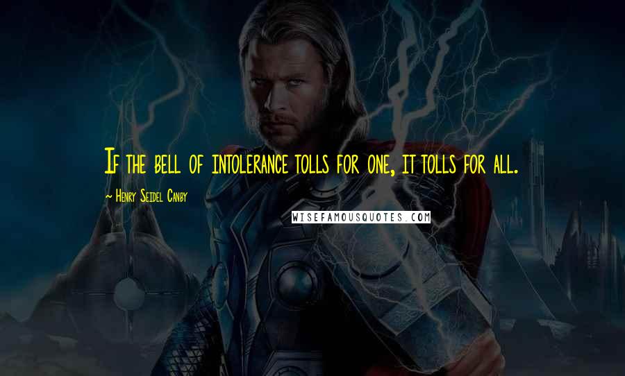 Henry Seidel Canby Quotes: If the bell of intolerance tolls for one, it tolls for all.