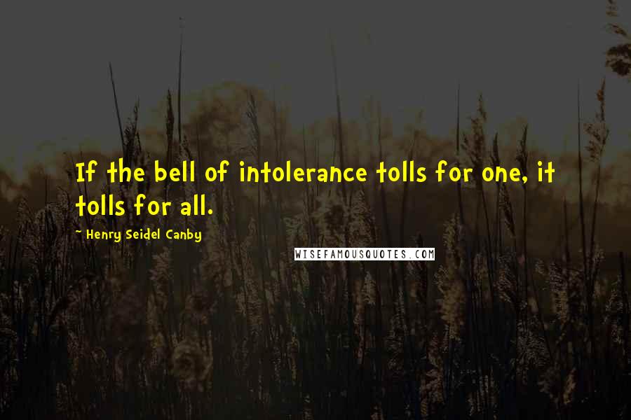 Henry Seidel Canby Quotes: If the bell of intolerance tolls for one, it tolls for all.