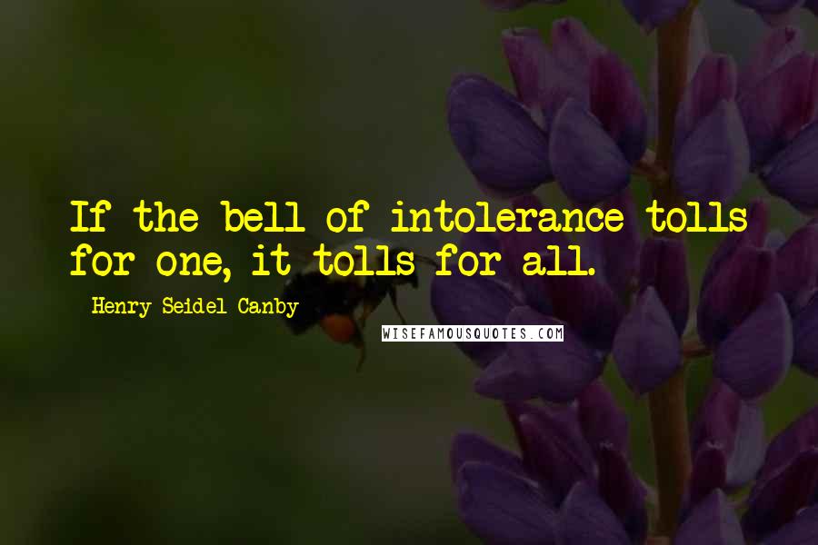 Henry Seidel Canby Quotes: If the bell of intolerance tolls for one, it tolls for all.