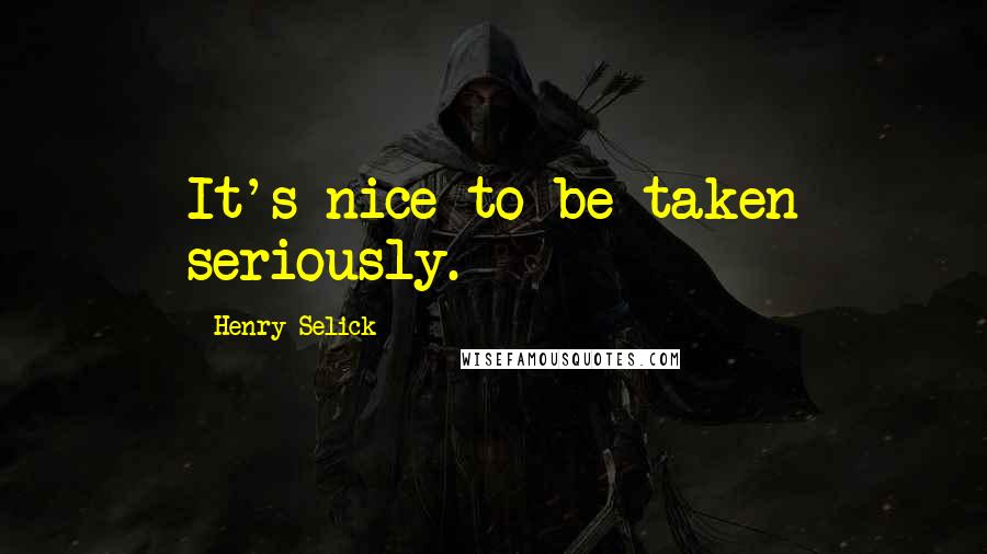 Henry Selick Quotes: It's nice to be taken seriously.