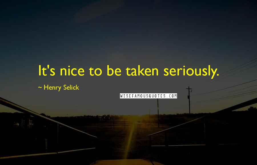 Henry Selick Quotes: It's nice to be taken seriously.