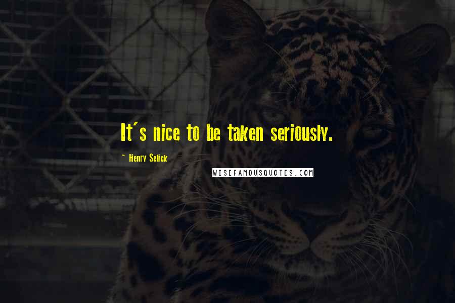 Henry Selick Quotes: It's nice to be taken seriously.