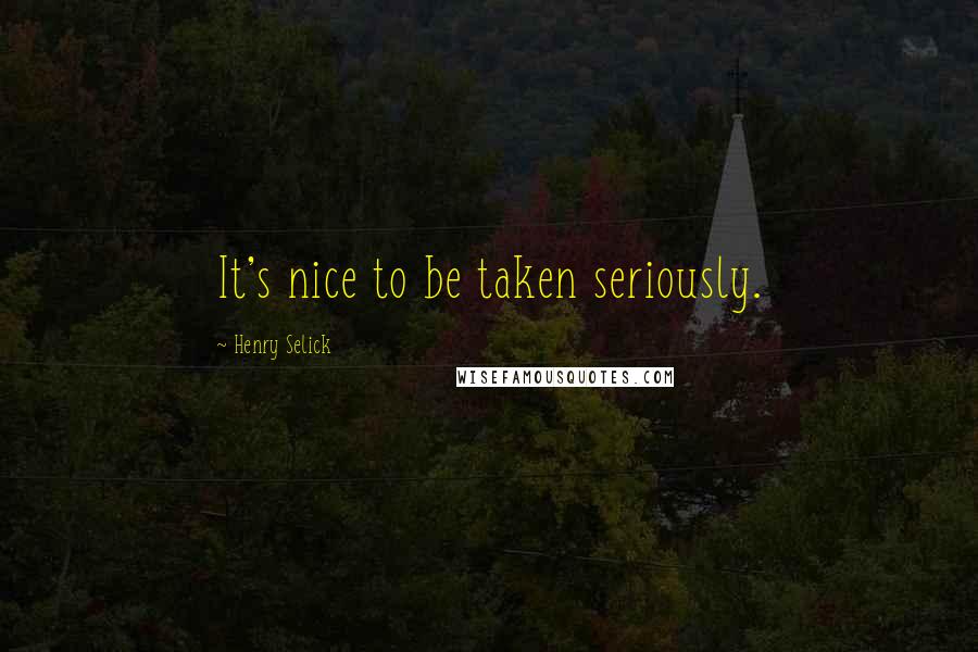 Henry Selick Quotes: It's nice to be taken seriously.