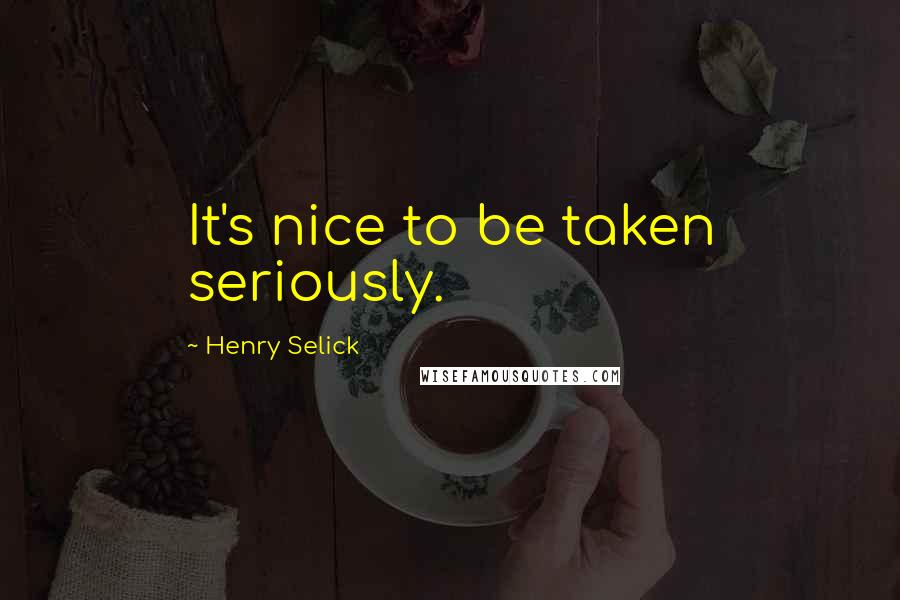 Henry Selick Quotes: It's nice to be taken seriously.
