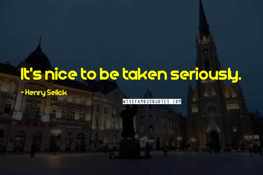 Henry Selick Quotes: It's nice to be taken seriously.