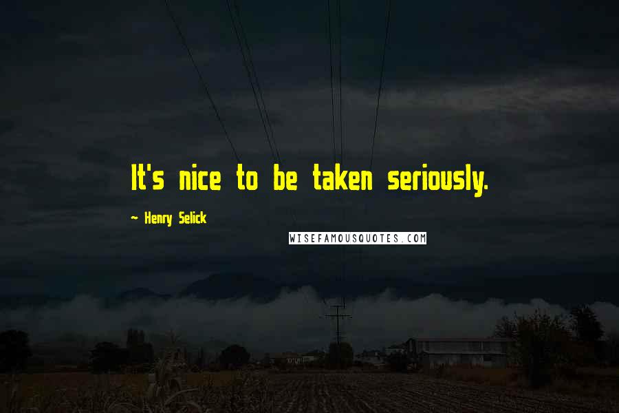 Henry Selick Quotes: It's nice to be taken seriously.