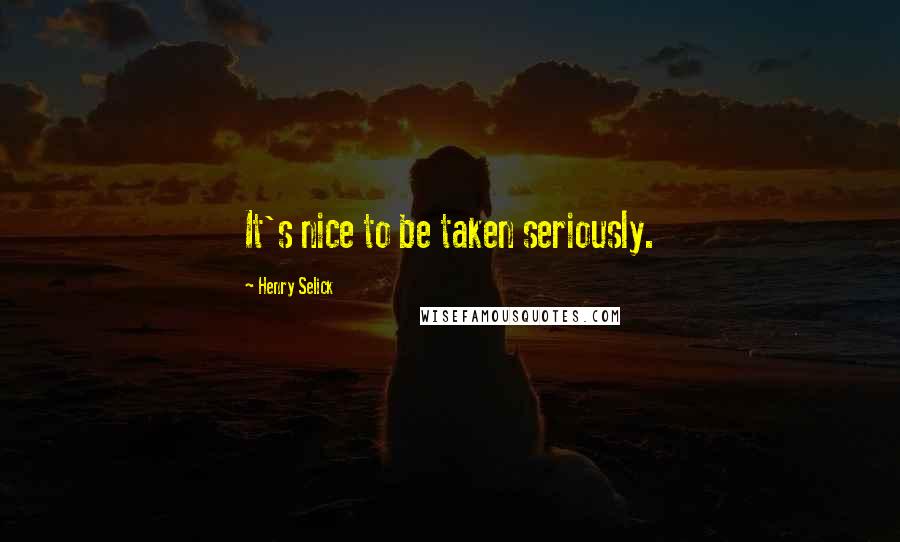 Henry Selick Quotes: It's nice to be taken seriously.