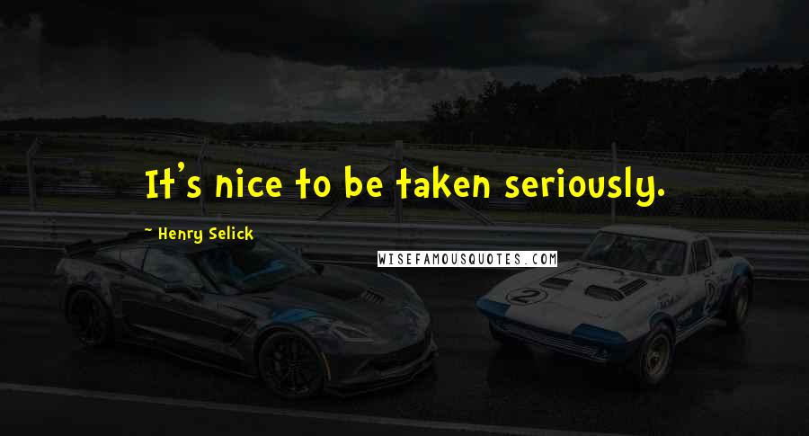 Henry Selick Quotes: It's nice to be taken seriously.