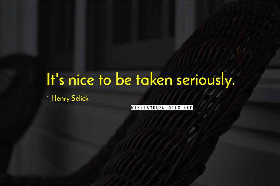 Henry Selick Quotes: It's nice to be taken seriously.