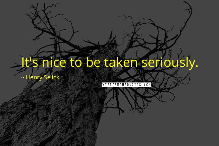 Henry Selick Quotes: It's nice to be taken seriously.