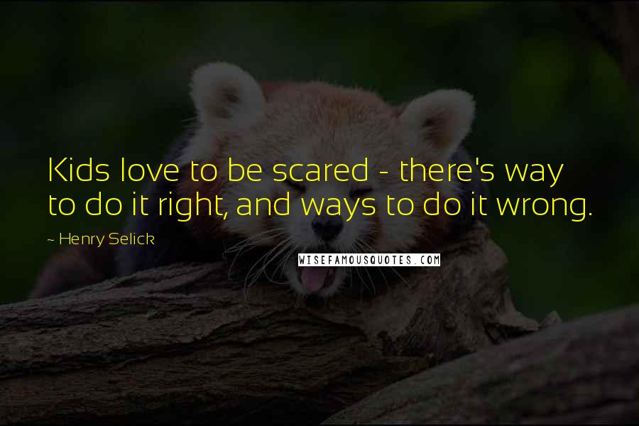 Henry Selick Quotes: Kids love to be scared - there's way to do it right, and ways to do it wrong.